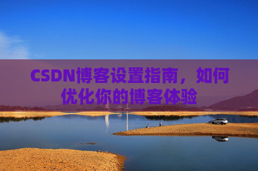 CSDN博客设置指南,如何优化你的博客体验